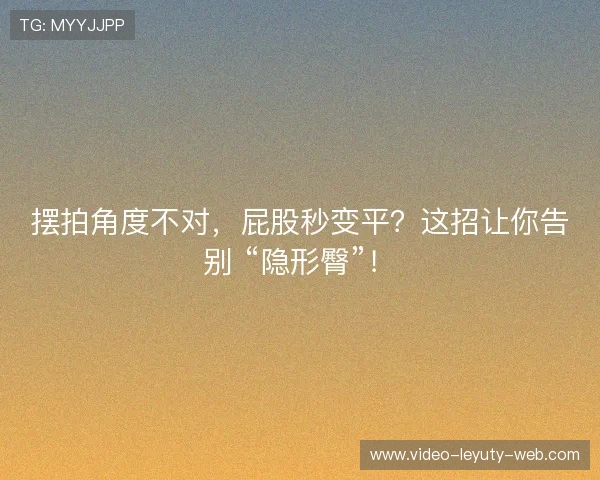 摆拍角度不对，屁股秒变平？这招让你告别 “隐形臀”！